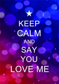 KEEP CALM AND SAY YOU LOVE ME