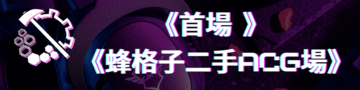 《首場 • 蜂格子二手ACG場》